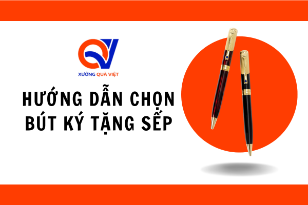 Hướng dẫn chọn bút ký tặng sếp độc đáo, ấn tượng
