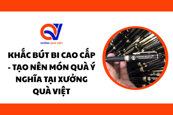 Khắc Bút Bi Cao Cấp - Tạo Nên Món Quà Ý Nghĩa Tại Xưởng Quà Việt