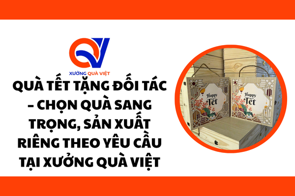 Quà Tết tặng đối tác – Chọn quà sang trọng, sản xuất riêng theo yêu cầu tại Xưởng Quà Việt
