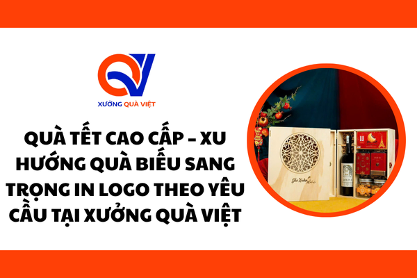 Quà Tết Cao Cấp – Xu Hướng Quà Biếu Sang Trọng In Logo Theo Yêu Cầu Tại Xưởng Quà Việt