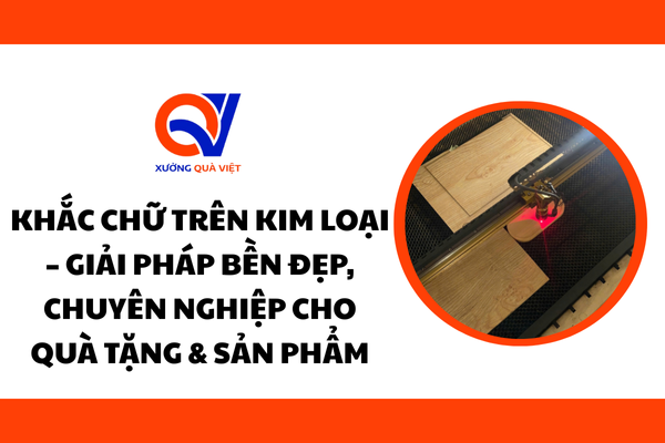 Khắc chữ trên kim loại – Giải pháp bền đẹp, chuyên nghiệp cho quà tặng & sản phẩm